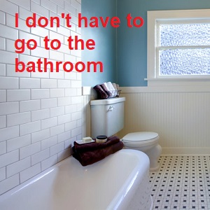 I don\'t have to go to the bathroom